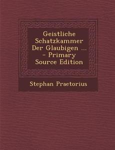Geistliche Schatzkammer Der Glaubigen ... - Primary Source Edition di Stephan Praetorius edito da Nabu Press
