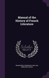 Manual Of The History Of French Literature di Ferdinand Brunetiere, Ralph Derechef edito da Palala Press