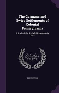 The Germans And Swiss Settlements Of Colonial Pennsylvania di Oscar Kuhns edito da Palala Press