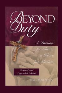Beyond Duty: A Passion for Christ, a Heart for Mission di Tim A. Dearborn edito da Createspace