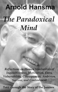 The Paradoxical Mind: Reflections on Human Similarities of Inquisitiveness, Motivation, Envy, Vulnerability, Consequences, Ambition, Success di MR Arnold Hansma edito da Createspace Independent Publishing Platform