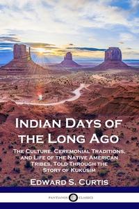 Indian Days of the Long Ago di Edward S. Curtis edito da PANTIANOS CLASSICS