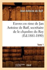 Euvres En Rime de Jan Antoine de Baif, Secretaire de Le Chambre Du Roy. Tome 1 (Ed.1881-1890) di de Baif J. A. edito da Hachette Livre - Bnf