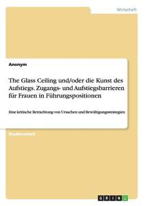 The Glass Ceiling und/oder die Kunst des Aufstiegs. Zugangs- und Aufstiegsbarrieren für Frauen in Führungspositionen di Anonym edito da GRIN Publishing