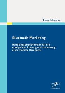 Bluetooth-Marketing: Handlungsempfehlungen für die erfolgreiche Planung und Umsetzung einer mobilen Kampagne di Danny Eickemeyer edito da Diplomica Verlag