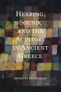 Hearing, Sound, and the Auditory in Ancient Greece di Jill Gordon edito da INDIANA UNIV PR