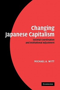 Changing Japanese Capitalism di Michael A. Witt edito da Cambridge University Press