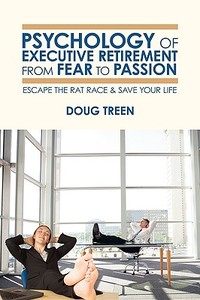 Psychology of Executive Retirement from Fear to Passion: Escape the Rat-Race & Save Your Life di Doug Treen edito da AUTHORHOUSE