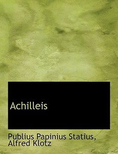 Achilleis di Professor Publius Papinius Statius, Alfred Klotz edito da Bibliolife