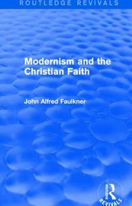 Modernism and the Christian Faith di John Alfred Faulkner edito da Taylor & Francis Ltd