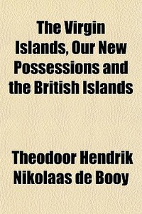 The Virgin Islands, Our New Possessions di Theodoor Hendrik Nikolaas De Booy edito da General Books
