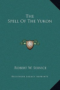 The Spell of the Yukon di Robert W. Service edito da Kessinger Publishing