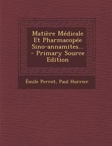 Matiere Medicale Et Pharmacopee Sino-Annamites... - Primary Source Edition di Emile Perrot, Paul Hurrier edito da Nabu Press