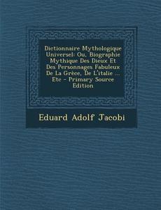 Dictionnaire Mythologique Universel: Ou, Biographie Mythique Des Dieux Et Des Personnages Fabuleux de La Grece, de L'Italie ... Etc di Eduard Adolf Jacobi edito da Nabu Press