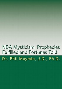 NBA Mysticism: Prophecies Fulfilled and Fortunes Told di Phil Maymin, Dr Phil Maymin edito da Createspace