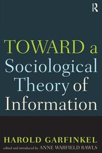 Toward a Sociological Theory of Information di Harold Garfinkel, Anne Rawls edito da Taylor & Francis Ltd