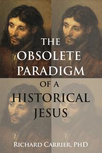 The Obsolete Paradigm of a Historical Jesus di Richard Carrier edito da Pitchstone Publishing