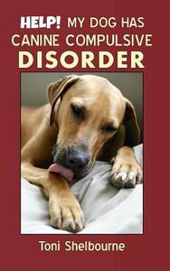 Help! My Dog Has a Canine Compulsive Disorder di Toni Shelbourne edito da Createspace Independent Publishing Platform