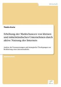 Erhöhung der Marktchancen von kleinen und mittelständischen Unternehmen durch aktive Nutzung des Internets di Thekla Korte edito da Diplom.de