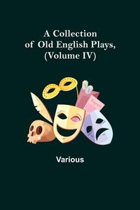 A Collection of Old English Plays, (Volume IV) di Various edito da Alpha Editions