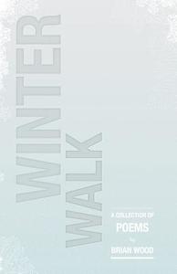 Winter Walk: A Collection of Poems di Brian Wood edito da Sakura Publishing