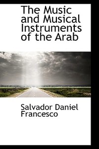 The Music And Musical Instruments Of The Arab di Salvador Daniel Francesco edito da Bibliolife
