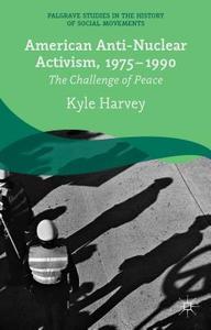 American Anti-Nuclear Activism, 1975-1990 di K. Harvey edito da Palgrave Macmillan