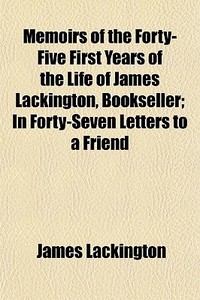 Memoirs Of The Forty-five First Years Of di James Lackington edito da General Books