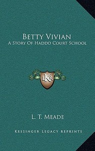 Betty Vivian: A Story of Haddo Court School di L. T. Meade edito da Kessinger Publishing