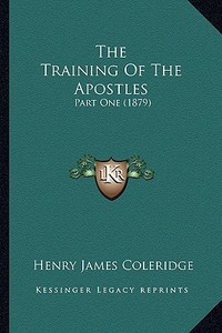 The Training of the Apostles: Part One (1879) di Henry James Coleridge edito da Kessinger Publishing