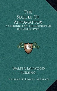 The Sequel of Appomattox: A Chronicle of the Reunion of the States (1919) di Walter Lynwood Fleming edito da Kessinger Publishing
