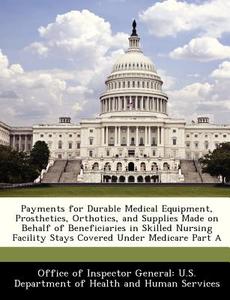 Payments For Durable Medical Equipment, Prosthetics, Orthotics, And Supplies Made On Behalf Of Beneficiaries In Skilled Nursing Facility Stays Covered edito da Bibliogov