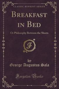 Breakfast In Bed di George Augustus Sala edito da Forgotten Books