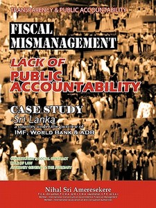 Transparency & Public Accountability Fiscal Mismanagement Lack of Public Accountability: Case Study - Sri Lanka a Countr di Nihal Sri Ameresekere edito da AUTHORHOUSE