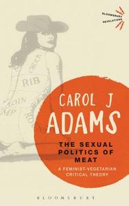 The Sexual Politics of Meat di Carol J. Adams edito da Bloomsbury Academic
