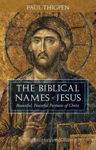The Biblical Names of Jesus: Beautiful, Powerful Portraits of Christ di Paul Thigpen edito da TAN BOOKS & PUBL