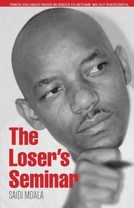 The Loser's Seminar: Traits You Must Avoid in Order to Become Wildly Successful di Saidi Mdala edito da Game Changers (Pty) Ltd