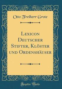 Lexicon Deutscher Stifter, Kloster Und Ordenshauser (Classic Reprint) di Otto Freiherr Grote edito da Forgotten Books