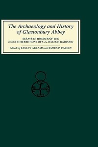 The Archaeology and History of Glastonbury Abbey - Essays in Honour of the ninetieth birthday of C.A.Ralegh Radford di Lesley Abrams edito da Boydell Press