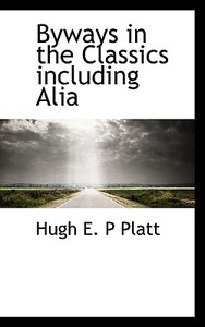 Byways In The Classics Including Alia di Hugh E P Platt edito da Bibliolife