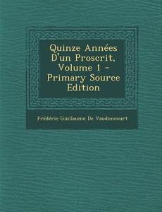 Quinze Annees D'Un Proscrit, Volume 1 di Frederic Guillaume De Vaudoncourt edito da Nabu Press