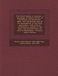 The Elwell Family in America; A Genealogy of Robert Elwell, of Dorchester and Gloucester, Mass., and the Greater Part of His Descendants, to the Fifth di Jacob Thomas Elwell, Charles Henry Pope edito da Nabu Press