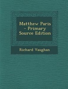 Matthew Paris - Primary Source Edition di Richard Vaughan edito da Nabu Press