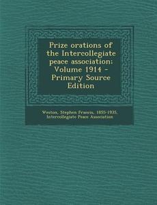 Prize Orations of the Intercollegiate Peace Association; Volume 1914 - Primary Source Edition di Intercollegiate Peace Association edito da Nabu Press