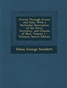 Travels Through France and Italy: With a Particular Description of the Town, Territory, and Climate of Nice, Volume 1 di Tobias George Smollett edito da Nabu Press