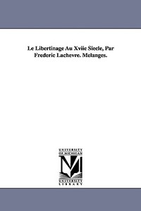Le Libertinage Au Xviie Siecle, Par Frederic Lachevre. Melanges. di Frdric Lachvre, Frederic Lachevre edito da University Of Michigan Library