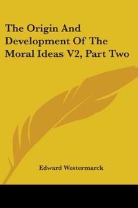 The Origin And Development Of The Moral Ideas V2, Part Two di Edward Westermarck edito da Kessinger Publishing, Llc