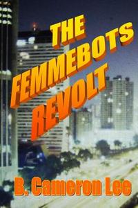 The Femmebots Revolt di B. Cameron Lee edito da Createspace