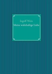Meine Wahrhaftige Liebe di Ingolf Weis edito da Books on Demand