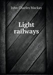 Light Railways di John Charles MacKay edito da Book On Demand Ltd.